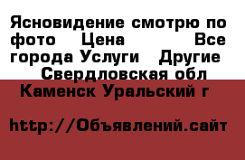 Ясновидение смотрю по фото  › Цена ­ 2 000 - Все города Услуги » Другие   . Свердловская обл.,Каменск-Уральский г.